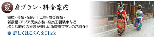 変身プラン・料金案内　舞妓・芸妓・花魁・十二単・ちび舞妓・新撰組・アジア民族衣装・奈良王朝装束など様々な時代の衣装が楽しめる変身プランのご紹介!!詳しくはこちらをClick