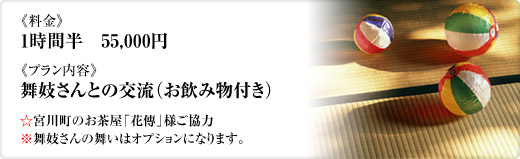 《料金》1時間半　55,000円《プラン内容》舞妓さんとの交流（お飲み物付き）☆宮川町のお茶屋「花傳」様ご協力※舞妓さんの舞いはオプションになります。