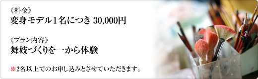 《料金》変身モデル１名につき 30,000円《プラン内容》舞妓づくりを一から体験※2名以上でのお申し込みとさせていただきます。