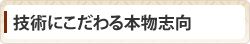 技術にこだわる本物志向